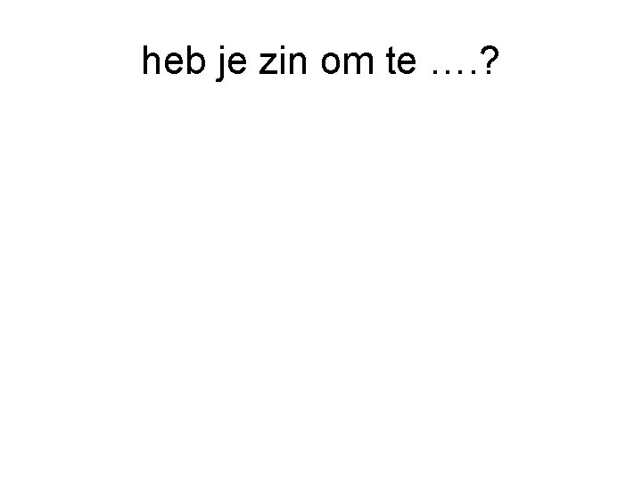 heb je zin om te …. ? 