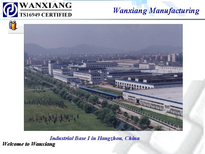 Wanxiang Manufacturing Industrial Base I in Hangzhou, China Welcome to Wanxiang Wanxiang Manufacturing Industrial Base I in Hangzhou, China Welcome to Wanxiang
