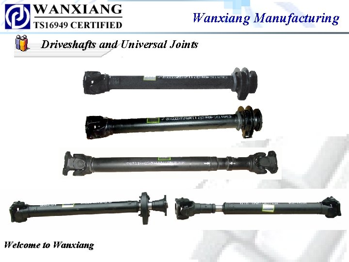 Wanxiang Manufacturing Driveshafts and Universal Joints Welcome to Wanxiang Wanxiang Manufacturing Driveshafts and Universal Joints Welcome to Wanxiang
