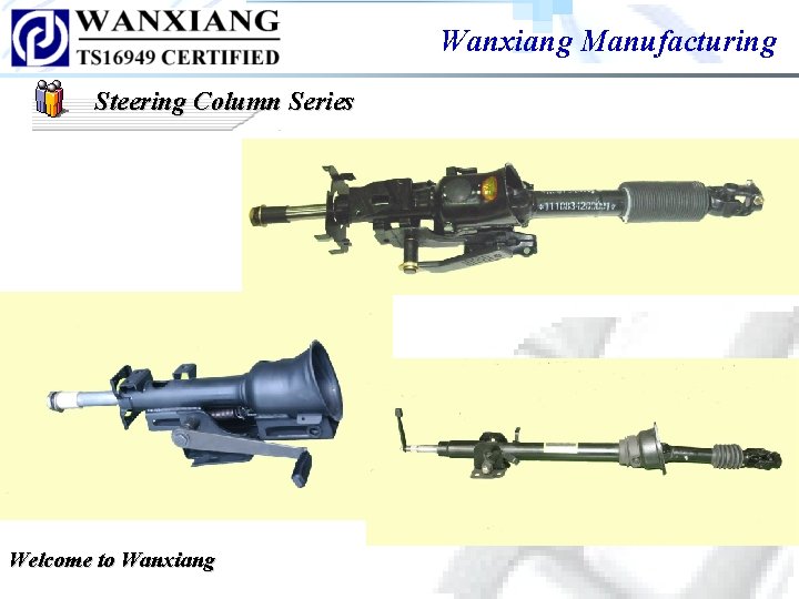 Wanxiang Manufacturing Steering Column Series Welcome to Wanxiang Wanxiang Manufacturing Steering Column Series Welcome to Wanxiang