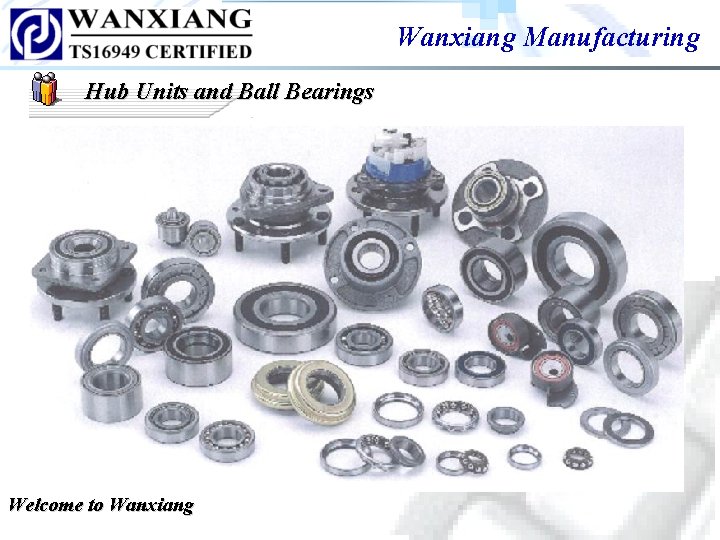 Wanxiang Manufacturing Hub Units and Ball Bearings Welcome to Wanxiang Wanxiang Manufacturing Hub Units and Ball Bearings Welcome to Wanxiang