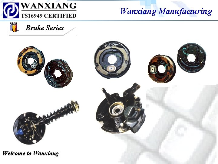 Wanxiang Manufacturing Brake Series Welcome to Wanxiang Wanxiang Manufacturing Brake Series Welcome to Wanxiang