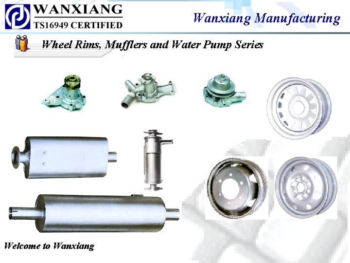 Wanxiang Manufacturing Wheel Rims, Mufflers and Water Pump Series Welcome to Wanxiang Wanxiang Manufacturing Wheel Rims, Mufflers and Water Pump Series Welcome to Wanxiang