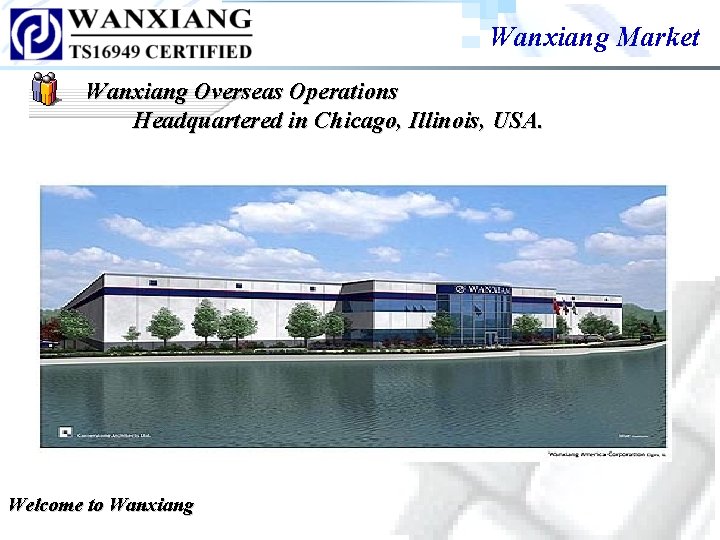 Wanxiang Market Wanxiang Overseas Operations Headquartered in Chicago, Illinois, USA. Welcome to Wanxiang Wanxiang Market Wanxiang Overseas Operations Headquartered in Chicago, Illinois, USA. Welcome to Wanxiang