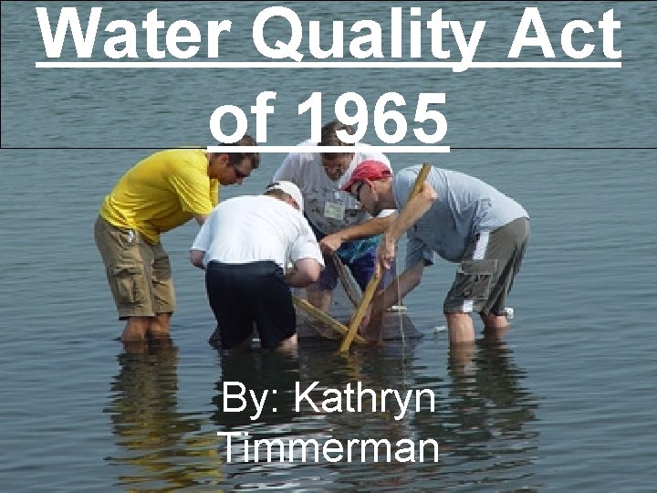 Water Quality Act of 1965 By: Kathryn Timmerman 