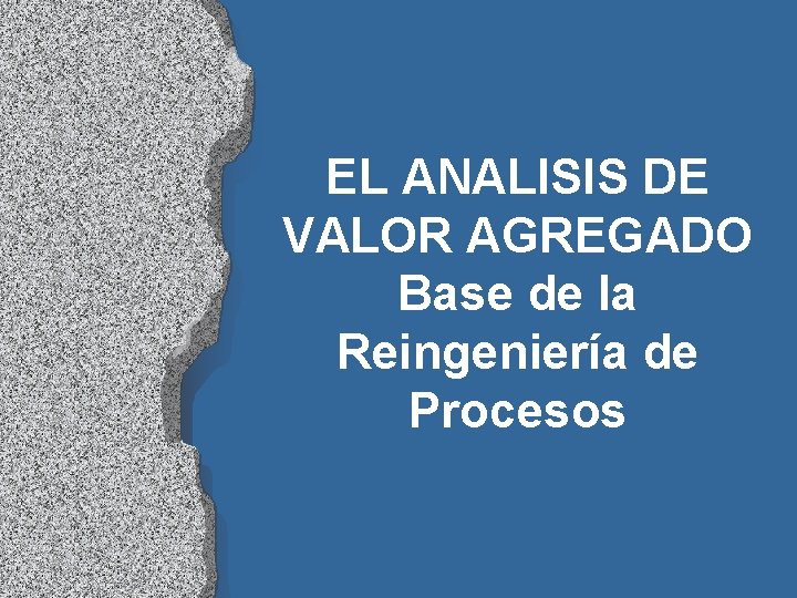 EL ANALISIS DE VALOR AGREGADO Base de la Reingeniería de Procesos 