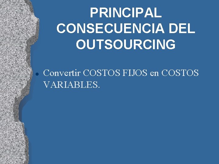 PRINCIPAL CONSECUENCIA DEL OUTSOURCING l Convertir COSTOS FIJOS en COSTOS VARIABLES. 