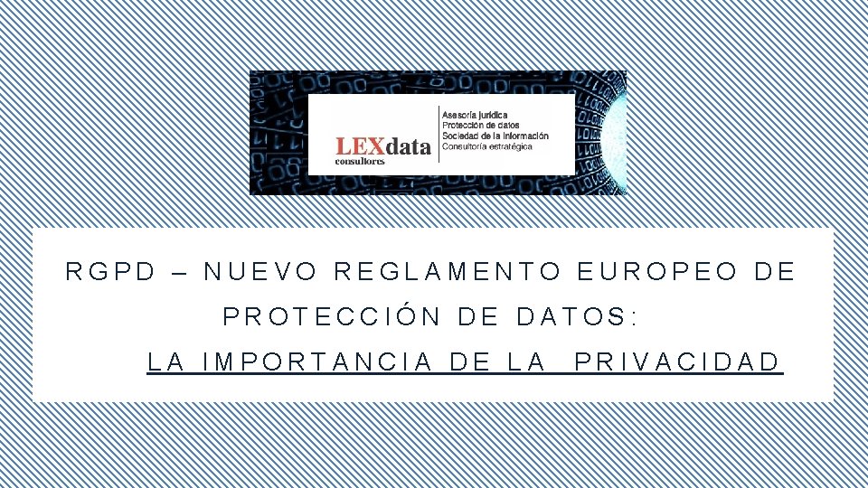 RGPD – NUEVO REGLAMENTO EUROPEO DE PROTECCIÓN DE DATOS: LA IMPORTANCIA DE LA PRIVACIDAD