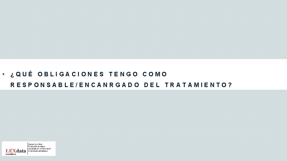  • ¿QUÉ OBLIGACIONES TENGO COMO RESPONSABLE/ENCANRGADO DEL TRATAMIENTO? 