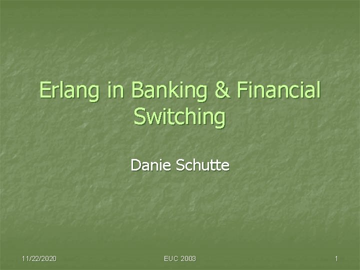 Erlang in Banking & Financial Switching Danie Schutte 11/22/2020 EUC 2003 1 