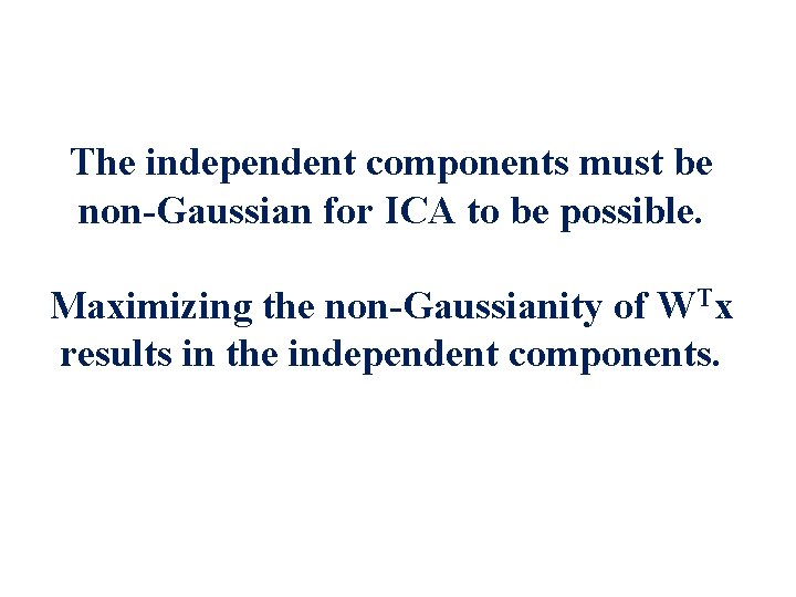 The independent components must be non-Gaussian for ICA to be possible. Maximizing the non-Gaussianity