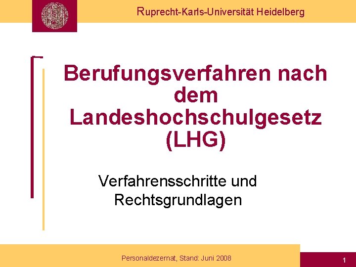 Ruprecht-Karls-Universität Heidelberg Berufungsverfahren nach dem Landeshochschulgesetz (LHG) Verfahrensschritte und Rechtsgrundlagen Personaldezernat, Stand: Juni 2008