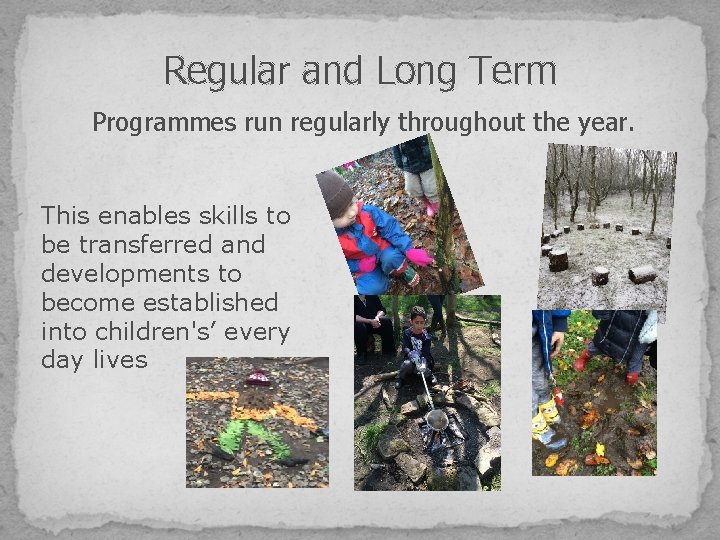 Regular and Long Term Programmes run regularly throughout the year. This enables skills to