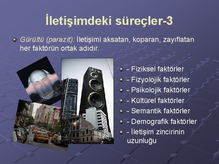 İletişimdeki süreçler-3 Gürültü (parazit): İletişimi aksatan, koparan, zayıflatan her faktörün ortak adıdır. - Fiziksel İletişimdeki süreçler-3 Gürültü (parazit): İletişimi aksatan, koparan, zayıflatan her faktörün ortak adıdır. - Fiziksel