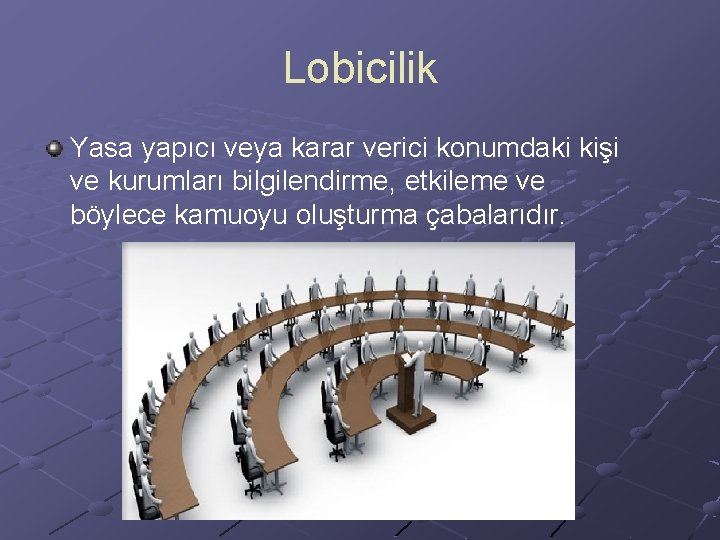 Lobicilik Yasa yapıcı veya karar verici konumdaki kişi ve kurumları bilgilendirme, etkileme ve böylece Lobicilik Yasa yapıcı veya karar verici konumdaki kişi ve kurumları bilgilendirme, etkileme ve böylece