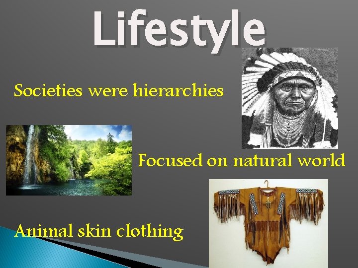 Lifestyle Societies were hierarchies Focused on natural world Animal skin clothing 