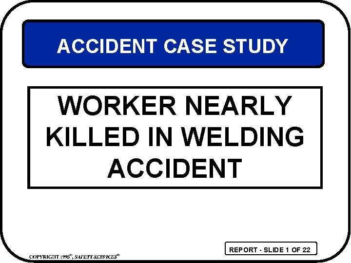 ACCIDENT CASE STUDY WORKER NEARLY KILLED IN WELDING ACCIDENT REPORT - SLIDE 1 OF