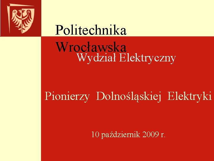 Politechnika Wrocławska Wydział Elektryczny Pionierzy Dolnośląskiej Elektryki 10 październik 2009 r. 