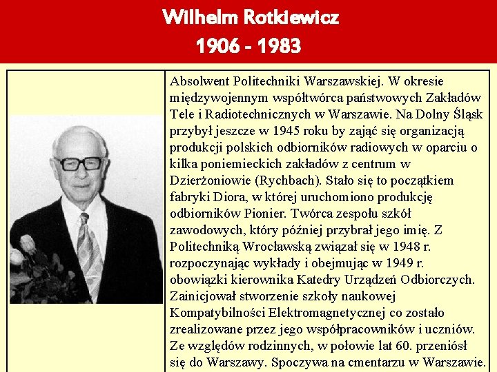 Wilhelm Rotkiewicz 1906 - 1983 Absolwent Politechniki Warszawskiej. W okresie międzywojennym współtwórca państwowych Zakładów