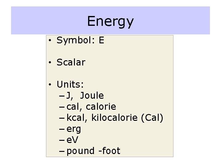 Energy • Symbol: E • Scalar • Units: – J, Joule – cal, calorie