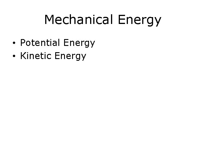Mechanical Energy • Potential Energy • Kinetic Energy 