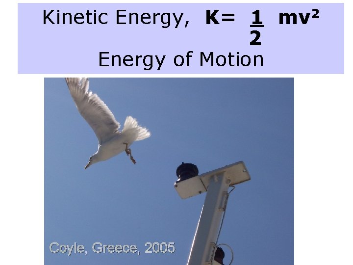 Kinetic Energy, K= 1 mv 2 2 Energy of Motion Coyle, Greece, 2005 