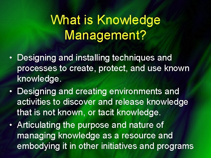 What is Knowledge Management? • Designing and installing techniques and processes to create, protect,