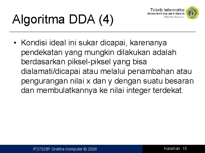 Algoritma DDA (4) • Kondisi ideal ini sukar dicapai, karenanya pendekatan yang mungkin dilakukan