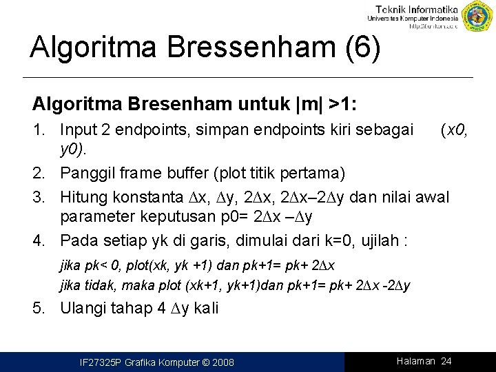 Algoritma Bressenham (6) Algoritma Bresenham untuk |m| >1: 1. Input 2 endpoints, simpan endpoints