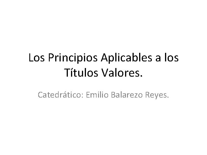 Los Principios Aplicables a los Títulos Valores. Catedrático: Emilio Balarezo Reyes. 