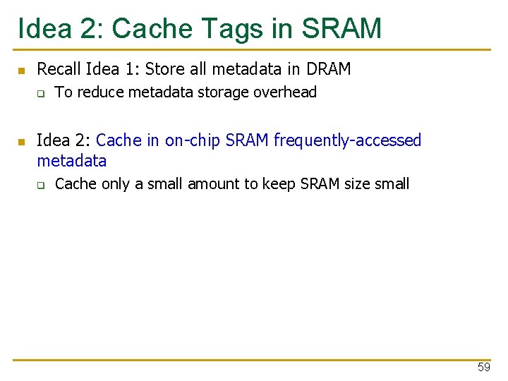 Idea 2: Cache Tags in SRAM n Recall Idea 1: Store all metadata in