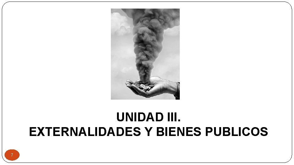 UNIDAD III. EXTERNALIDADES Y BIENES PUBLICOS 7 