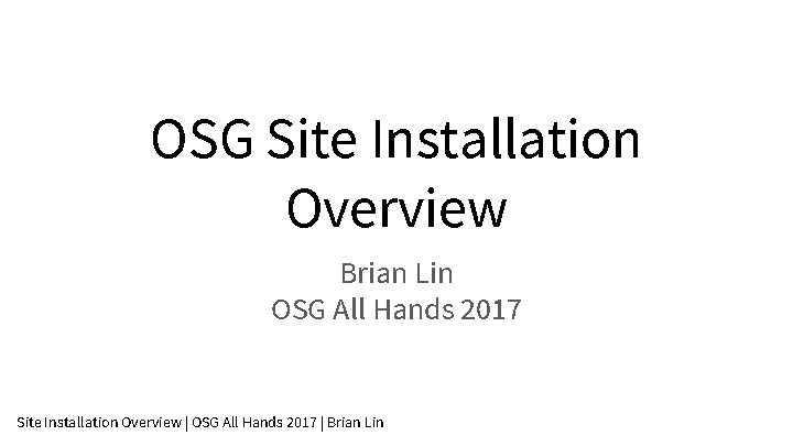 OSG Site Installation Overview Brian Lin OSG All Hands 2017 Site Installation Overview |