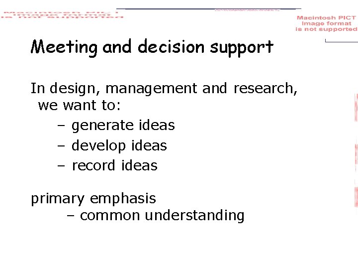 Meeting and decision support In design, management and research, we want to: – generate