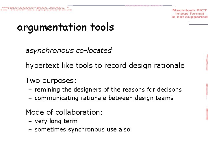 argumentation tools asynchronous co-located hypertext like tools to record design rationale Two purposes: –