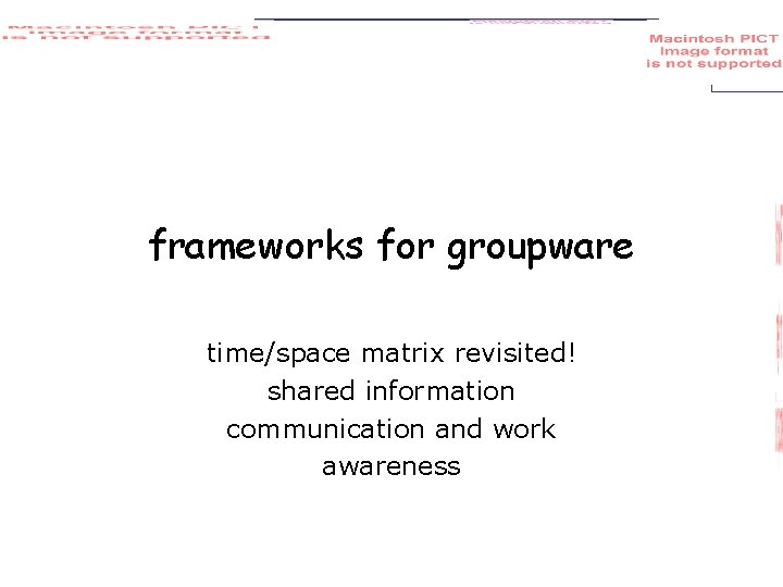 frameworks for groupware time/space matrix revisited! shared information communication and work awareness 