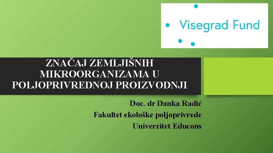 ZNAČAJ ZEMLJIŠNIH MIKROORGANIZAMA U POLJOPRIVREDNOJ PROIZVODNJI Doc. dr Danka Radić Fakultet ekološke poljoprivrede Univerzitet