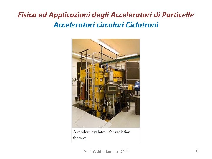 Fisica ed Applicazioni degli Acceleratori di Particelle Acceleratori circolari Ciclotroni Marisa Valdata Dottorato 2014