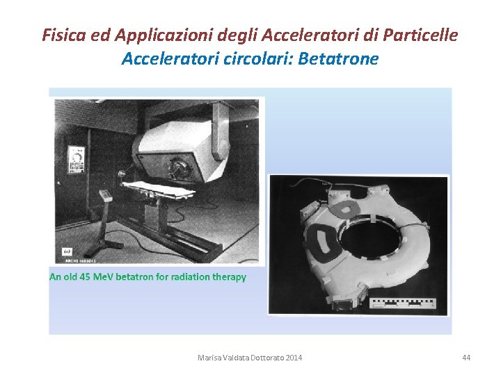 Fisica ed Applicazioni degli Acceleratori di Particelle Acceleratori circolari: Betatrone Marisa Valdata Dottorato 2014