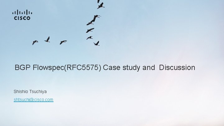 BGP Flowspec(RFC 5575) Case study and Discussion Shishio Tsuchiya shtsuchi@cisco. com 