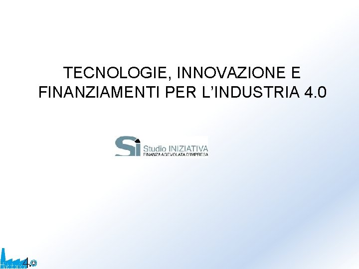 TECNOLOGIE, INNOVAZIONE E FINANZIAMENTI PER L’INDUSTRIA 4. 0 