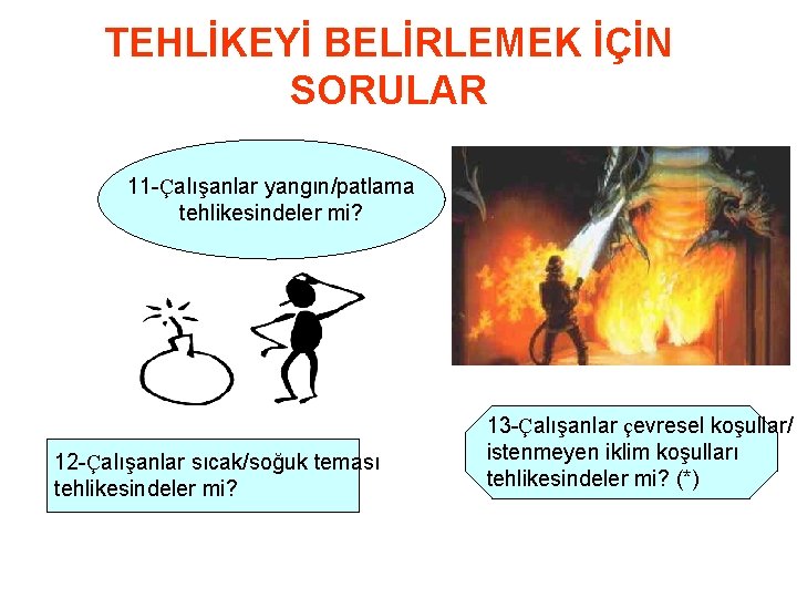 TEHLİKEYİ BELİRLEMEK İÇİN SORULAR 11 -Çalışanlar yangın/patlama tehlikesindeler mi? 12 -Çalışanlar sıcak/soğuk teması tehlikesindeler