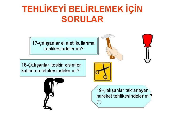 TEHLİKEYİ BELİRLEMEK İÇİN SORULAR 17 -Çalışanlar el aleti kullanma tehlikesindeler mi? 18 -Çalışanlar keskin