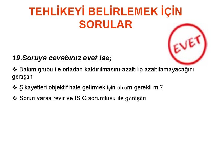 TEHLİKEYİ BELİRLEMEK İÇİN SORULAR 19. Soruya cevabınız evet ise; v Bakım grubu ile ortadan