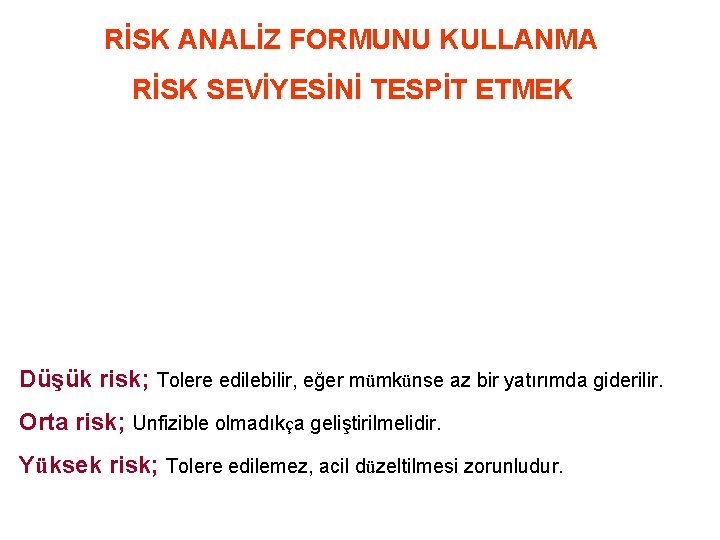 RİSK ANALİZ FORMUNU KULLANMA RİSK SEVİYESİNİ TESPİT ETMEK Düşük risk; Tolere edilebilir, eğer mümkünse