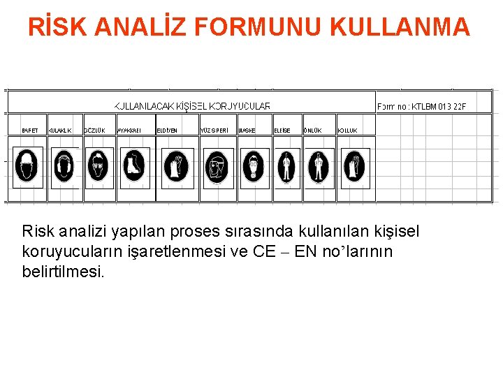 RİSK ANALİZ FORMUNU KULLANMA Risk analizi yapılan proses sırasında kullanılan kişisel koruyucuların işaretlenmesi ve