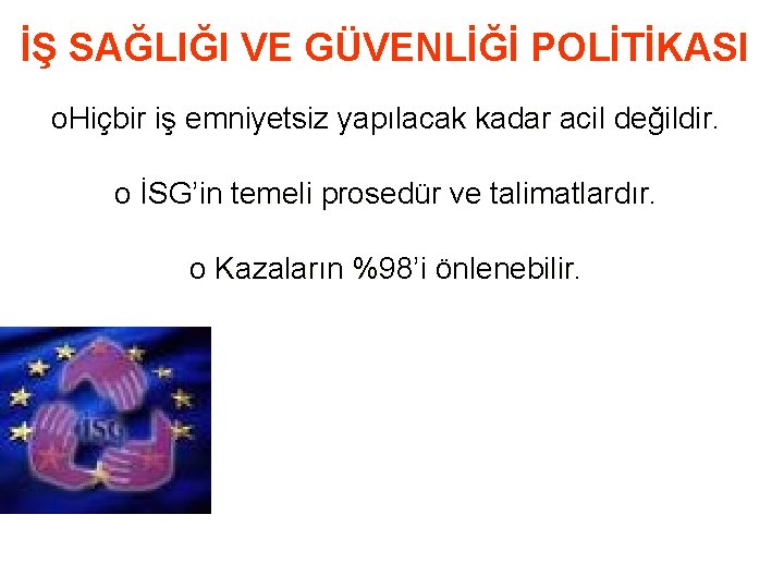 İŞ SAĞLIĞI VE GÜVENLİĞİ POLİTİKASI o. Hiçbir iş emniyetsiz yapılacak kadar acil değildir. o