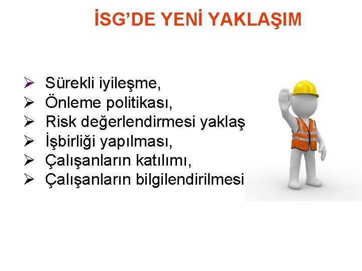 İSG’DE YENİ YAKLAŞIM Ø Sürekli iyileşme, Ø Önleme politikası, Ø Risk değerlendirmesi yaklaşımı, Ø