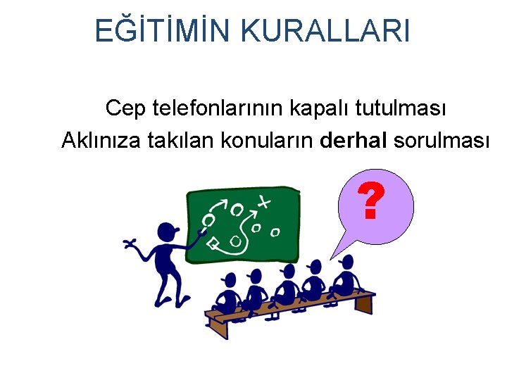 EĞİTİMİN KURALLARI Cep telefonlarının kapalı tutulması Aklınıza takılan konuların derhal sorulması ? 