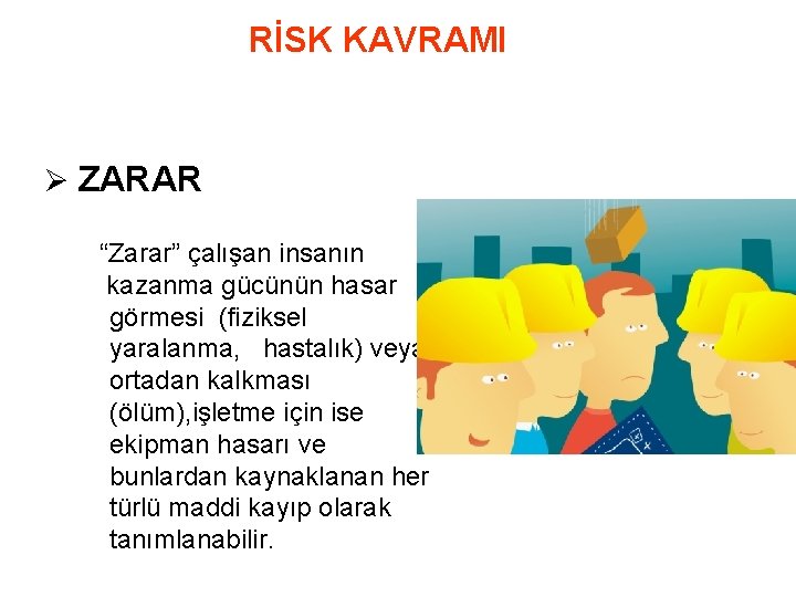 RİSK KAVRAMI Ø ZARAR “Zarar” çalışan insanın kazanma gücünün hasar görmesi (fiziksel yaralanma, hastalık)